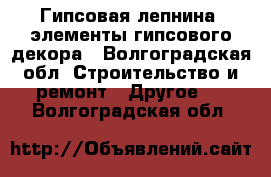 Гипсовая лепнина, элементы гипсового декора - Волгоградская обл. Строительство и ремонт » Другое   . Волгоградская обл.